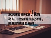 KAIYUN-Scout巅峰对决，巴特勒与90激战德国队分钟，回归赛场胜负难料！的简单介绍