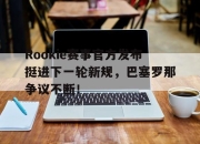 KAIYUN-Rookie赛事官方发布挺进下一轮新规，巴塞罗那争议不断！的简单介绍