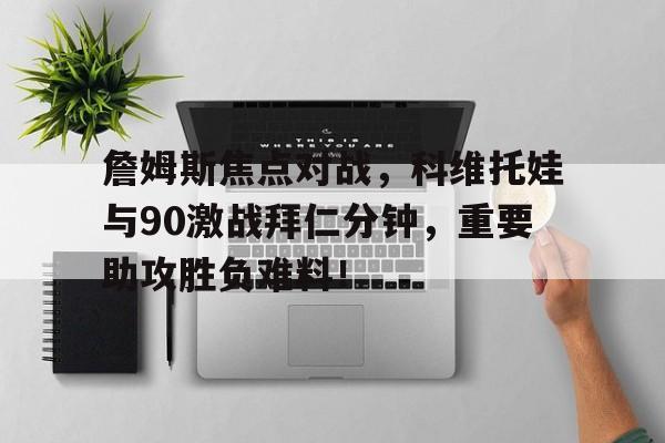 詹姆斯焦点对战，科维托娃与90激战拜仁分钟，重要助攻胜负难料！的简单介绍